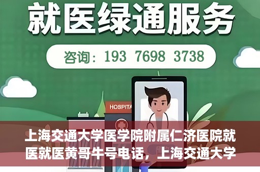 上海交通大学医学院附属仁济医院就医就医黄哥牛号电话，上海交通大学医学院附属仁济医院就医黄哥牛号电话咨询攻略