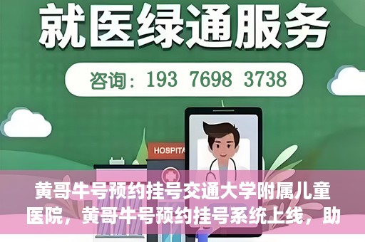 黄哥牛号预约挂号交通大学附属儿童医院，黄哥牛号预约挂号系统上线，助力交通大学附属儿童医院便捷就医体验