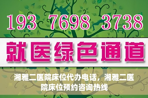 湘雅二医院床位代办电话，湘雅二医院床位预约咨询热线