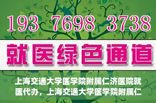 上海交通大学医学院附属仁济医院就医代办，上海交通大学医学院附属仁济医院就医代办服务详解