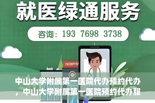 中山大学附属第一医院代办预约代办，中山大学附属第一医院预约代办服务详解