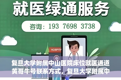 复旦大学附属中山医院床位就医通道黄哥牛号联系方式，复旦大学附属中山医院床位就医通道，黄哥牛号联系方式全解析