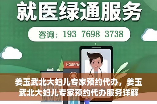 姜玉武北大妇儿专家预约代办，姜玉武北大妇儿专家预约代办服务详解