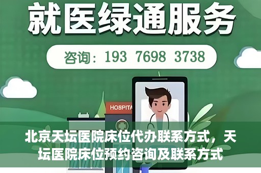 北京天坛医院床位代办联系方式，天坛医院床位预约咨询及联系方式