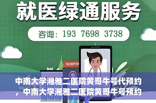 中南大学湘雅二医院黄哥牛号代预约，中南大学湘雅二医院黄哥牛号预约服务启动