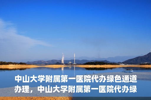 中山大学附属第一医院代办绿色通道办理，中山大学附属第一医院代办绿色通道操作详解