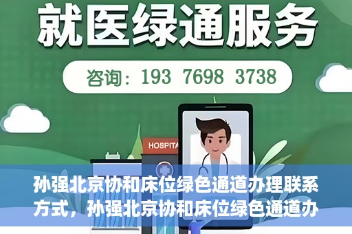 孙强北京协和床位绿色通道办理联系方式，孙强北京协和床位绿色通道办理指南，快速联系享受便捷服务