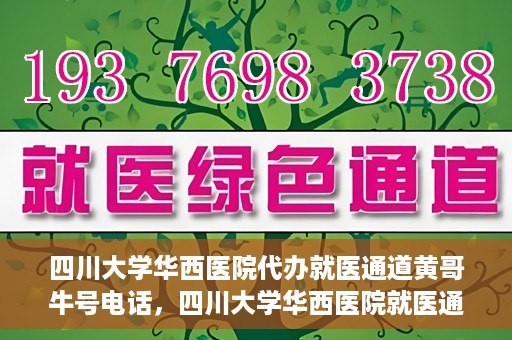 四川大学华西医院代办就医通道黄哥牛号电话，四川大学华西医院就医通道代办服务黄哥牛号联系电话揭秘