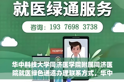 华中科技大学同济医学院附属同济医院就医绿色通道办理联系方式，华中科技大学同济医学院附属同济医院就医绿色通道办理指南及联系方式