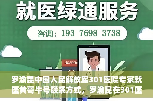 罗渝昆中国人民解放军301医院专家就医黄哥牛号联系方式，罗渝昆在301医院的健康守护者，黄哥牛号联系方式揭秘