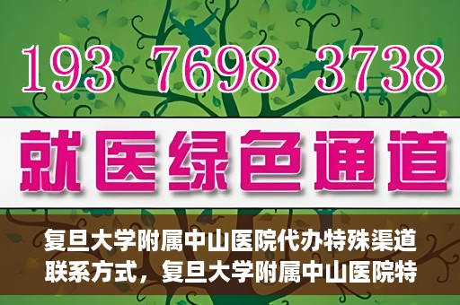 复旦大学附属中山医院代办特殊渠道联系方式，复旦大学附属中山医院特殊渠道联系方式代办服务详解