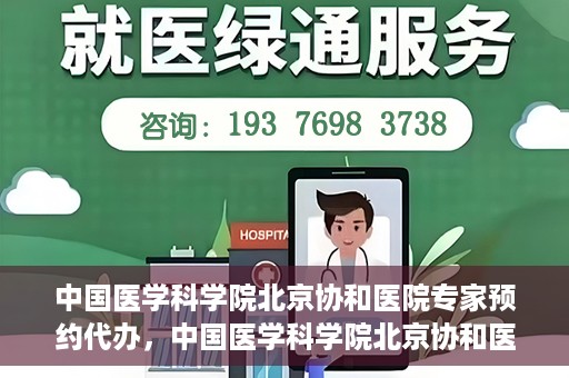 中国医学科学院北京协和医院专家预约代办，中国医学科学院北京协和医院专家预约代办服务详解