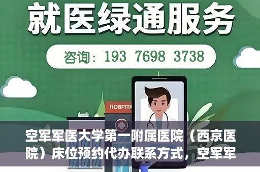 空军军医大学第一附属医院（西京医院）床位预约代办联系方式，空军军医大学第一附属医院（西京医院）床位预约咨询及代办联系方式