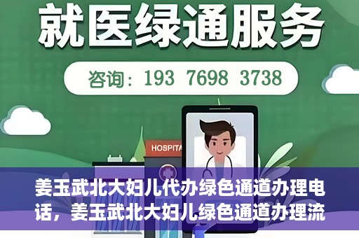 姜玉武北大妇儿代办绿色通道办理电话，姜玉武北大妇儿绿色通道办理流程及联系电话全解析