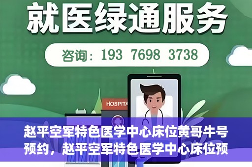 赵平空军特色医学中心床位黄哥牛号预约，赵平空军特色医学中心床位预约攻略，黄哥牛号预约全解析