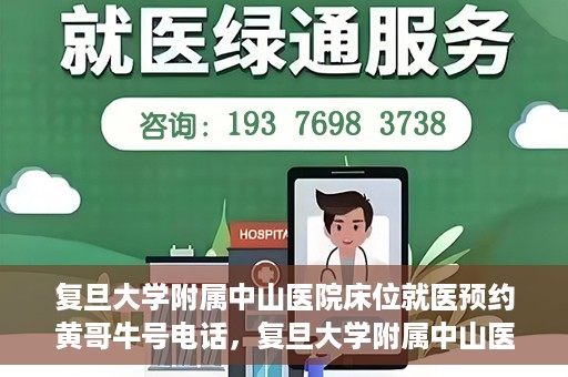 复旦大学附属中山医院床位就医预约黄哥牛号电话，复旦大学附属中山医院床位预约就医指南，黄哥牛号电话一键预约服务