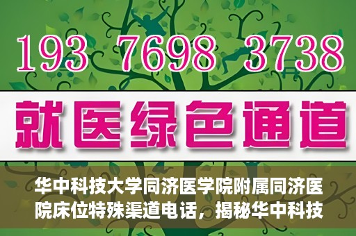 华中科技大学同济医学院附属同济医院床位特殊渠道电话，揭秘华中科技大学同济医院床位特殊渠道预约电话