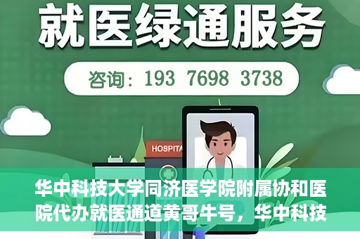 华中科技大学同济医学院附属协和医院代办就医通道黄哥牛号，华中科技大学同济医学院附属协和医院就医通道代办服务，黄哥牛号助您便捷就医