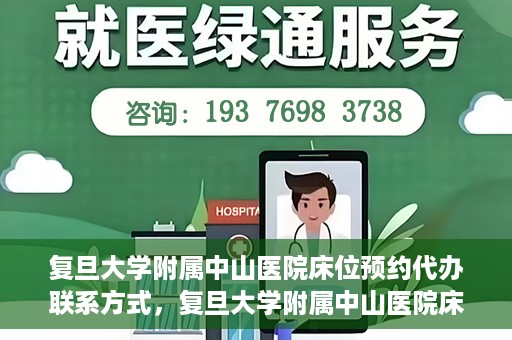 复旦大学附属中山医院床位预约代办联系方式，复旦大学附属中山医院床位预约代办服务指南，快速获取联系方式及预约流程解析