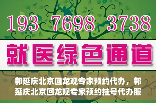 郭延庆北京回龙观专家预约代办，郭延庆北京回龙观专家预约挂号代办服务解析