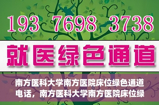 南方医科大学南方医院床位绿色通道电话，南方医科大学南方医院床位绿色通道咨询热线开通，快速预约床位服务！