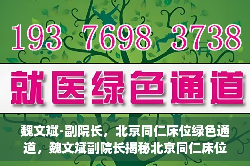 魏文斌-副院长，北京同仁床位绿色通道，魏文斌副院长揭秘北京同仁床位绿色通道