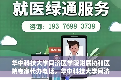 华中科技大学同济医学院附属协和医院专家代办电话，华中科技大学同济医学院附属协和医院专家咨询热线揭秘