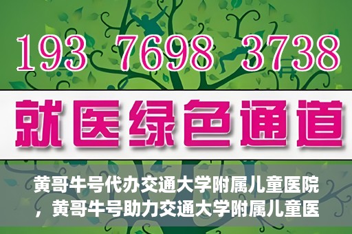 黄哥牛号代办交通大学附属儿童医院，黄哥牛号助力交通大学附属儿童医院代办服务