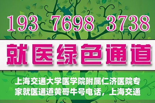 上海交通大学医学院附属仁济医院专家就医通道黄哥牛号电话，上海交通大学医学院附属仁济医院专家就医通道热线，黄哥牛号电话咨询解读服务启动