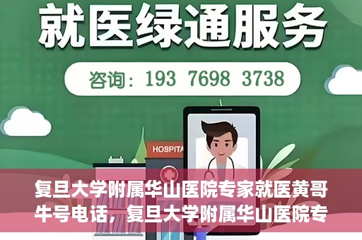 复旦大学附属华山医院专家就医黄哥牛号电话，复旦大学附属华山医院专家黄哥牛号电话就医指南
