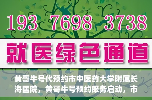 黄哥牛号代预约市中医药大学附属长海医院，黄哥牛号预约服务启动，市中医药大学附属长海医院开启预约新模式