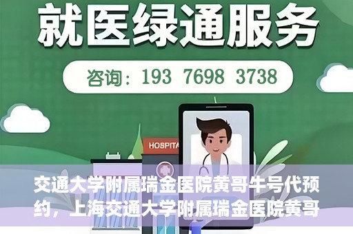 交通大学附属瑞金医院黄哥牛号代预约，上海交通大学附属瑞金医院黄哥牛号预约服务解析