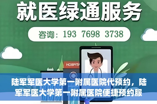 陆军军医大学第一附属医院代预约，陆军军医大学第一附属医院便捷预约服务启动