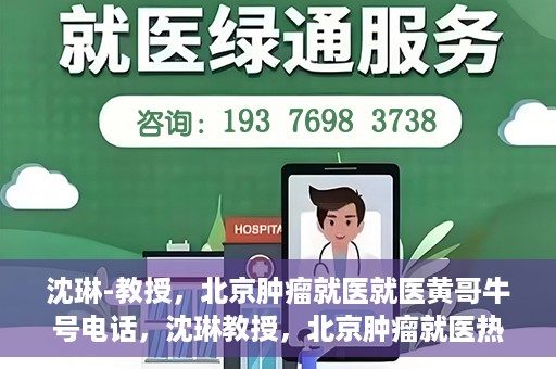 沈琳-教授，北京肿瘤就医就医黄哥牛号电话，沈琳教授，北京肿瘤就医热线黄哥牛号揭秘