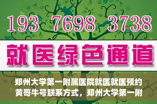 郑州大学第一附属医院就医就医预约黄哥牛号联系方式，郑州大学第一附属医院就医预约，黄哥牛号联系方式全攻略