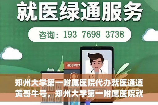 郑州大学第一附属医院代办就医通道黄哥牛号，郑州大学第一附属医院就医通道代办服务黄哥牛号解析