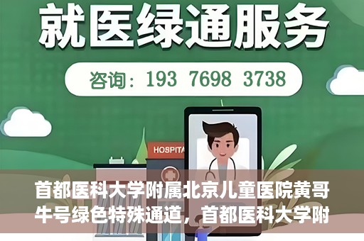 首都医科大学附属北京儿童医院黄哥牛号绿色特殊通道，首都医科大学附属北京儿童医院，黄哥牛号绿色特殊通道，助力儿童健康之路