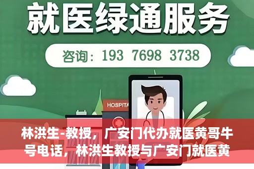 林洪生-教授，广安门代办就医黄哥牛号电话，林洪生教授与广安门就医黄哥，背后的故事与牛号电话揭秘