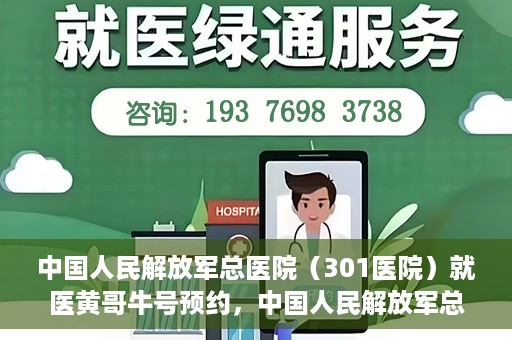 中国人民解放军总医院（301医院）就医黄哥牛号预约，中国人民解放军总医院（301医院）黄哥牛号预约挂号攻略