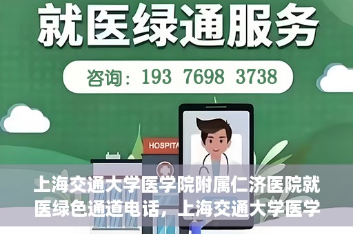 上海交通大学医学院附属仁济医院就医绿色通道电话，上海交通大学医学院附属仁济医院就医绿色通道服务热线详解