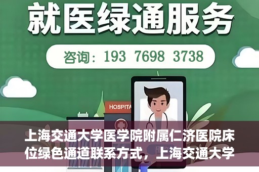 上海交通大学医学院附属仁济医院床位绿色通道联系方式，上海交通大学医学院附属仁济医院床位绿色通道咨询联系方式揭秘