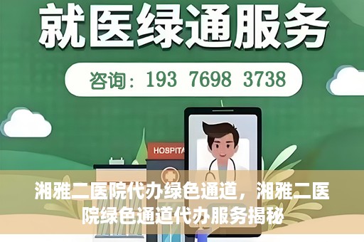 湘雅二医院代办绿色通道，湘雅二医院绿色通道代办服务揭秘