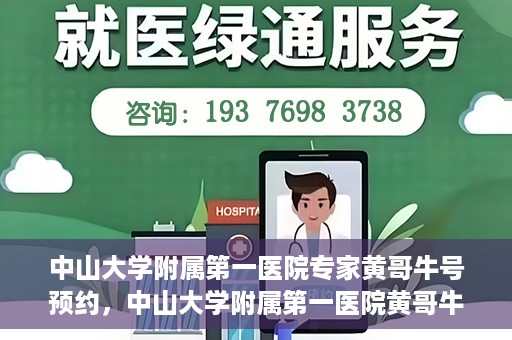 中山大学附属第一医院专家黄哥牛号预约，中山大学附属第一医院黄哥牛专家号预约攻略