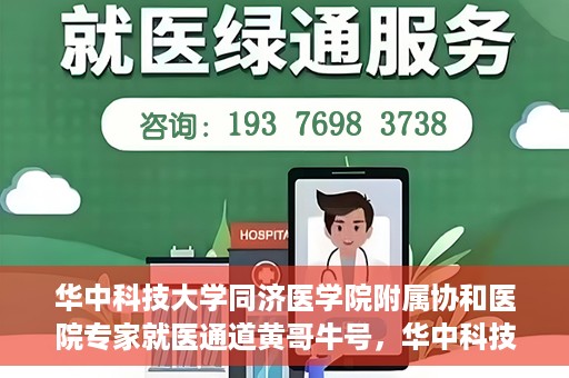 华中科技大学同济医学院附属协和医院专家就医通道黄哥牛号，华中科技大学同济医学院附属协和医院专家就医通道，黄哥牛号专家预约指南