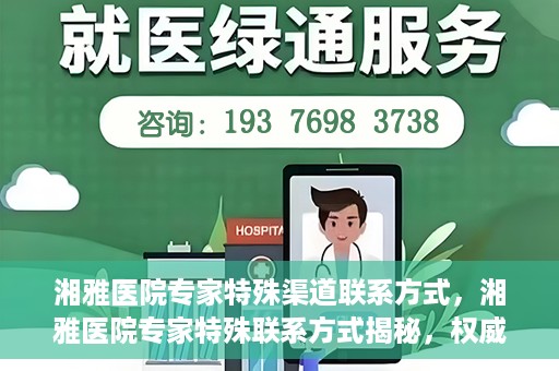 湘雅医院专家特殊渠道联系方式，湘雅医院专家特殊联系方式揭秘，权威专家沟通渠道公开