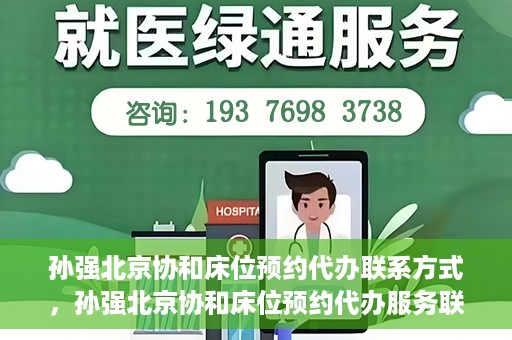孙强北京协和床位预约代办联系方式，孙强北京协和床位预约代办服务联系方式揭秘