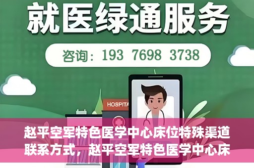 赵平空军特色医学中心床位特殊渠道联系方式，赵平空军特色医学中心床位预约及联系方式揭秘