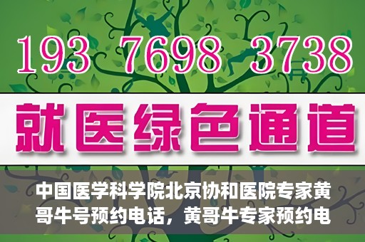中国医学科学院北京协和医院专家黄哥牛号预约电话，黄哥牛专家预约电话，中国医学科学院北京协和医院挂号咨询热线揭秘。