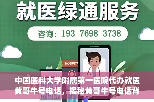 中国医科大学附属第一医院代办就医黄哥牛号电话，揭秘黄哥牛号电话背后的就医代办故事——中国医科大学附属第一医院就医指南与解读