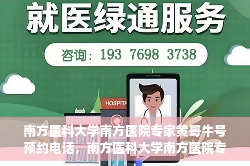 南方医科大学南方医院专家黄哥牛号预约电话，南方医科大学南方医院专家黄哥牛挂号预约电话及咨询详解